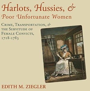 Harlots, Hussies, and Poor Unfortunate Women: Crime, Transportation, and the Servitude of Female Convicts, 1718-1783