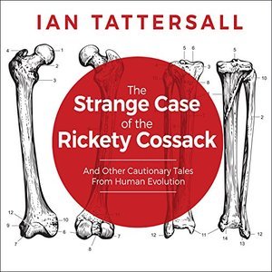 The Strange Case of the Rickety Cossack: And Other Cautionary Tales from Human Evolution