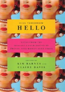 Kiss Tomorrow Hello: Notes from the Midlife Underground by Twenty-Five Women over Forty