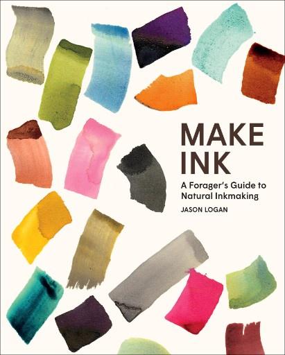 Jason Logan - Make Ink- A Forager's Guide to Natural Inkmaking
