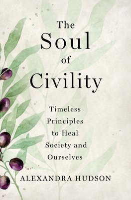 The Soul of Civility: Timeless Principles to Heal Society and Ourselves by Alexandra Hudson