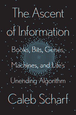 The Ascent of Information: Books, Bits, Genes, Machines, and Life's Unending Algorithm by Caleb Scharf