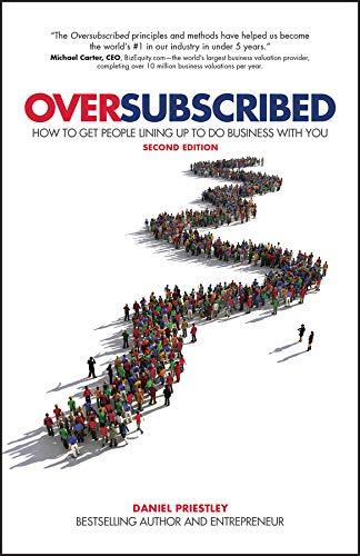 Oversubscribed: How to Get People Lining Up to Do Business with You Daniel Priestley