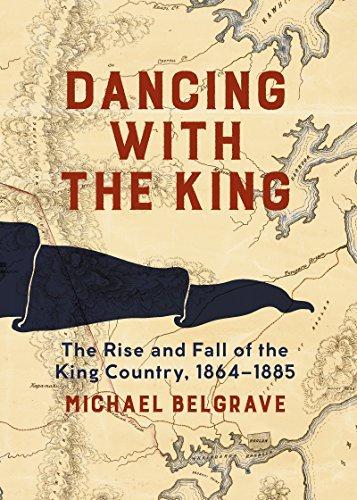Michael Belgrave - Dancing with the King- The Rise and Fall of the King Country, 1864-1885
