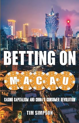 Betting on Macau: Casino Capitalism and China's Consumer Revolution
