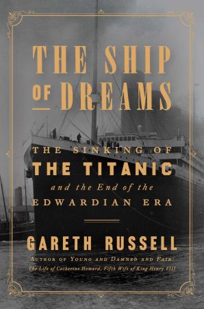 The Ship of Dreams: The Sinking of the 'Titanic' and the End of the Edwardian Era by Gareth Russell