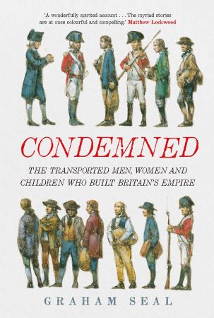 Condemned: The Transported Men, Women and Children Who Built Britain's Empire by Graham Seal