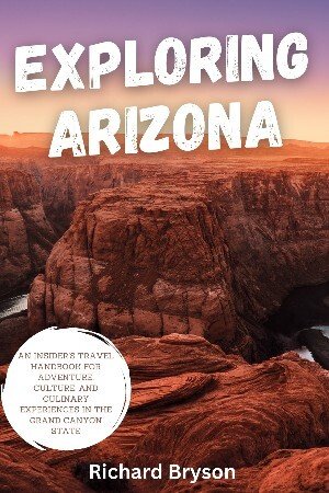 Exploring Arizona: An Insider's Travel Handbook for Adventure, Culture, and Culinary Experiences in the Grand Canyon State