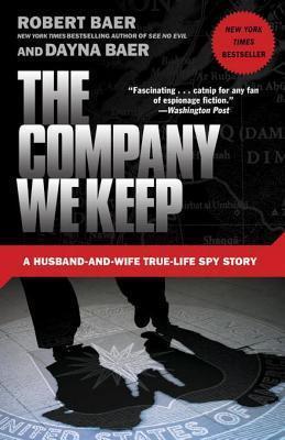 Robert Baer, Dayna Baer - The Company We Keep- A Husband-And-Wife True-Life Spy Story