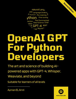 OpenAI GPT For Python Developers : The art and science of building AI-powered apps with GPT-4, Whisper, Weaviate, and beyond