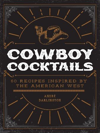 Cowboy Cocktails: 60 Recipes Inspired by the American West