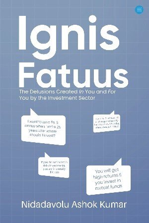 Ignis Fatuus: The Delusions Created In You and For You by the Investment Sector