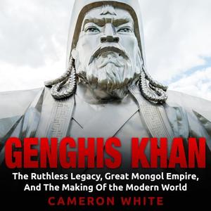 Genghis Khan: The Ruthless Legacy, Great Mongol Empire, and The Making of the Modern WorldAudiobook