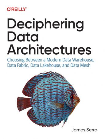 Deciphering Data Architectures: Choosing Between a Modern Data Warehouse, Data Fabric, Data Lakehouse, and Data Mesh (True PDF)