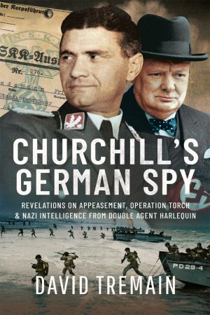 Churchill's German Spy: Revelations on Appeasement, Operation Torch and Nazi Intelligence from Double Agent Harlequin