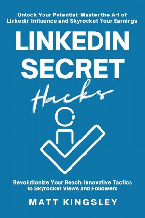 Linkedin Secret Hacks: Unlock Your Potential: Master the Art of Linkedin and Skyrocket Your Earnings