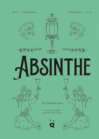 Absinthe: The Forbidden Spirit: An Intoxicating History of the Green Fairy