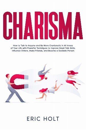 Charisma: How to Talk to Anyone and Be More Charismatic in All Areas of Your Life