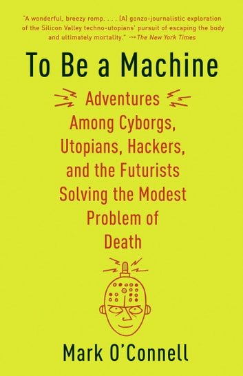 To Be a Machine: Adventures Among Cyborgs, Utopians, Hackers .. by Mark O'Connell