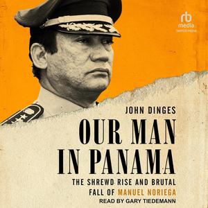 Our Man in Panama: The Shrewd Rise and Brutal Fall of Manuel Noriega[Audiobook]