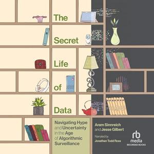 The Secret Life of Data: Navigating Hype and Uncertainty in the Age of Algorithmic Surveillance[Audiobook]