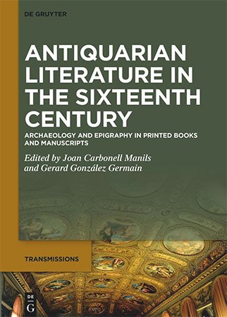 Antiquarian Literature in the Sixteenth Century: Archaeology and Epigraphy in Printed Books and Manuscripts