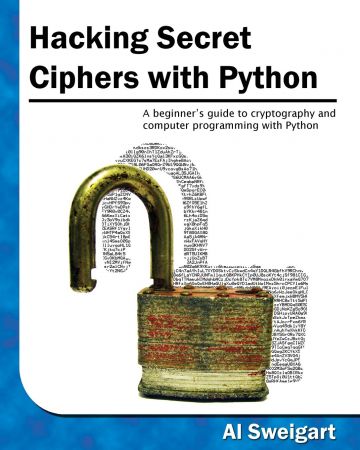 Hacking Secret Ciphers with Python: A beginner's guide to cryptography and computer programming with Python (True PDF)