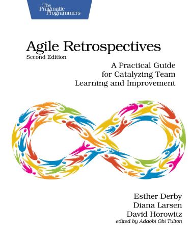 Agile Retrospectives: A Practical Guide for Catalyzing Team Learning and Improvement, 2nd Edition