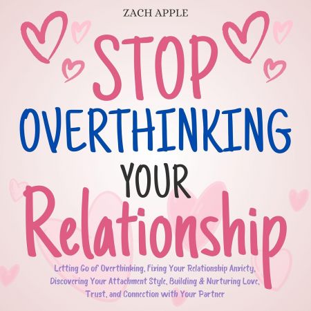 Stop Overthinking Your Relationship: Fixing Your Relationship Anxiety, and Connection with Your Partner