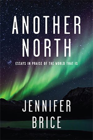 Another North: Essays in Praise of the World That Is