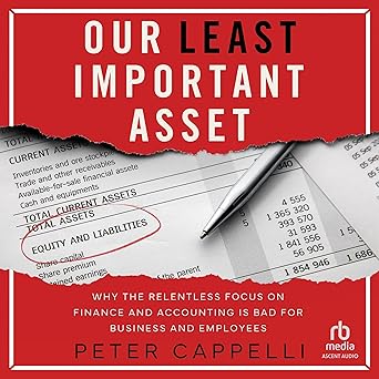 Our Least Important Asset: Why the Relentless Focus on Finance and Accounting Is Bad for Business and EmployeesAudiobook