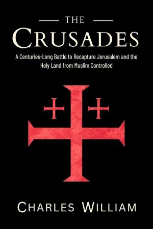 The Crusades: A Centuries-Long Battle to Recapture Jerusalem and the Holy Land from Muslim Controlled