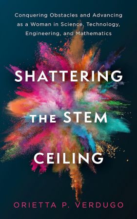 Shattering the STEM Ceiling: Conquering Obstacles and Advancing as a Woman in Science, Technology, Engineering