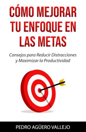 Como Mejorar Tu Enfoque en las Metas (Spanish Edition)