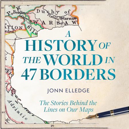 A History of the World in 47 Borders: The Stories Behind the Lines on Our Maps (Audiobook)