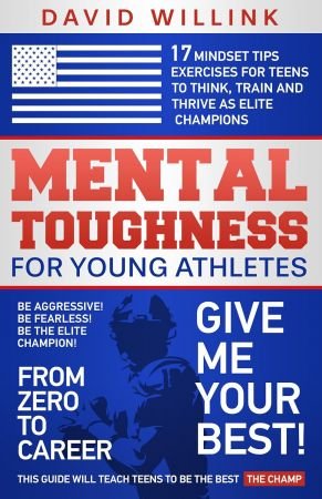 Mental Toughness For Young Athletes: 17 Mindset Tips Exercises for Teens to Think, Train and Thrive as Elite Champions
