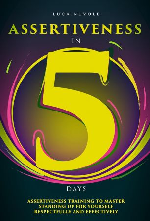 Assertiveness in 5 Days: Assertiveness Training to Master Standing Up for Yourself Respectfully and Effectively