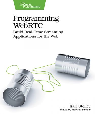 Programming WebRTC : Build Real-Time Streaming Applications for the Web
