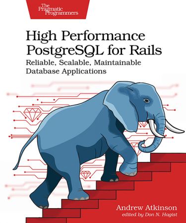 High Performance PostgreSQL for Rails : Reliable, Scalable, Maintainable Database Applications