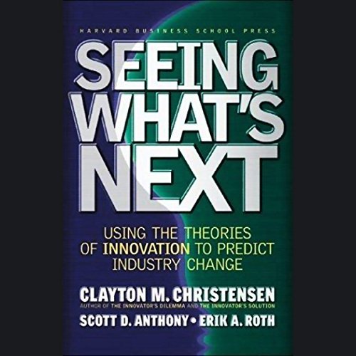 Seeing What's Next: Using the Theories of Innovation to Predict Industry ChangeAudiobook