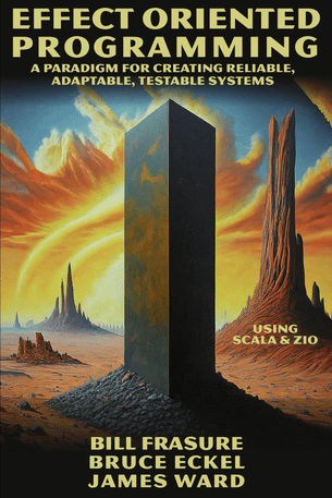 Effect Oriented Programming : A Paradigm for Creating Reliable, Adaptable, Testable Systems - Using Scala and ZIO