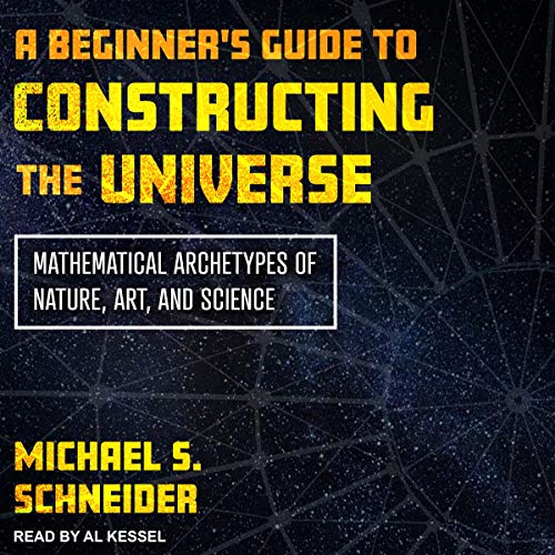 A Beginner's Guide to Constructing the Universe: Mathematical Archetypes of Nature, Art, and Science[Audiobook]