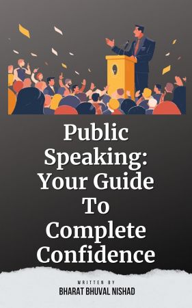 Public Speaking: Your Guide To Complete Confidence by Bharat Bhuval Nishads