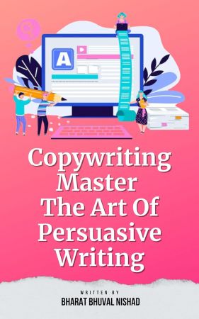 Copywriting: Master The Art Of Persuasive Writing by Bharat Bhuval Nishad