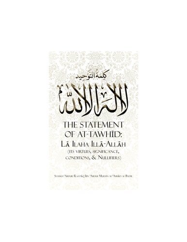 The Statement of at-Tawhid: La ilaha illa-Allah, Its Virtues, Significance, Conditions &amp; Nullifiers