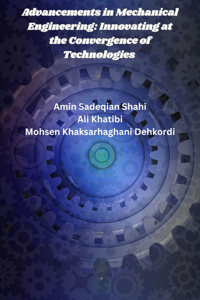 Advancements in Mechanical Engineering: Innovating at the Convergence of Technologies