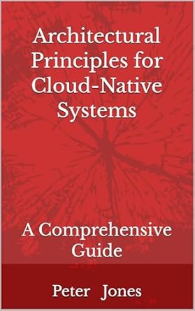 Architectural Principles for Cloud-Native Systems: A Comprehensive Guide