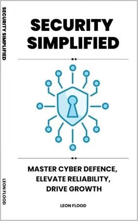 Security Simplified: Master Cyber Defence, Elevate Reliability, Drive Growth