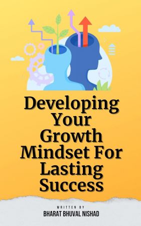 Developing Your Growth Mindset For Lasting Success by Bharat Bhuval Nishad