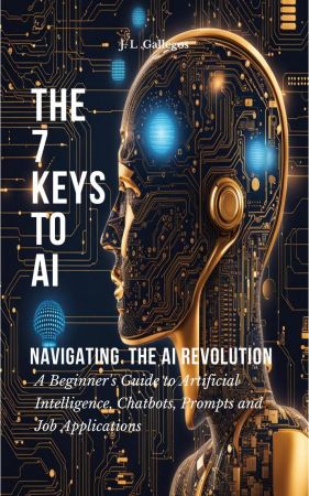 The 7 Keys to AI: Navigating the AI Revolution (All about Artificial Intelligence, Chatbots, Prompts, and Job Applications)